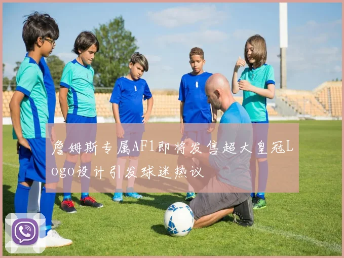 詹姆斯专属AF1即将发售超大皇冠Logo设计引发球迷热议