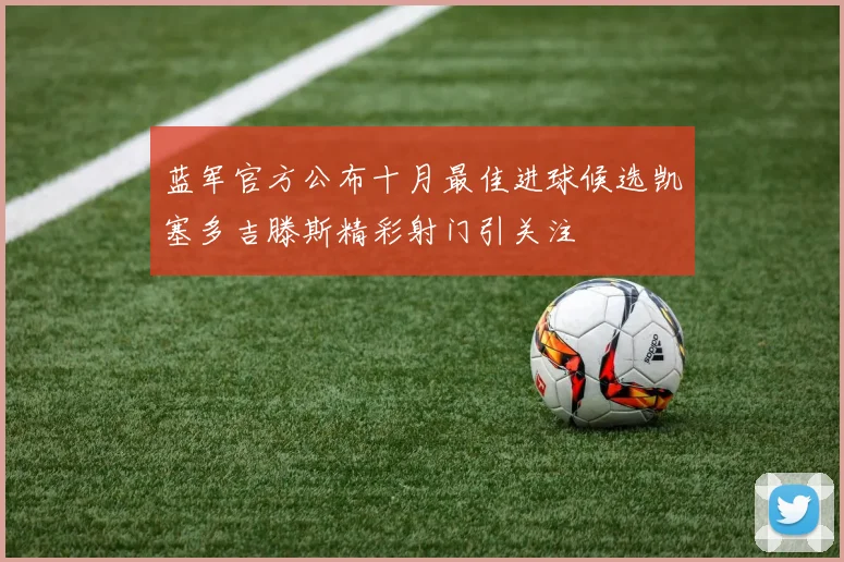蓝军官方公布十月最佳进球候选凯塞多吉滕斯精彩射门引关注