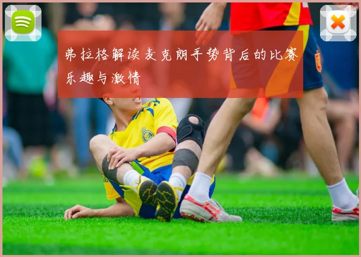 弗拉格解读麦克朗手势背后的比赛乐趣与激情