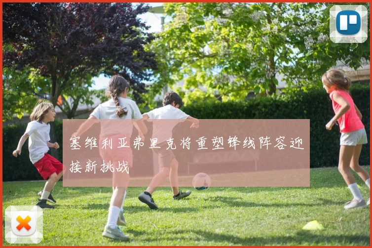 塞维利亚弗里克将重塑锋线阵容迎接新挑战
