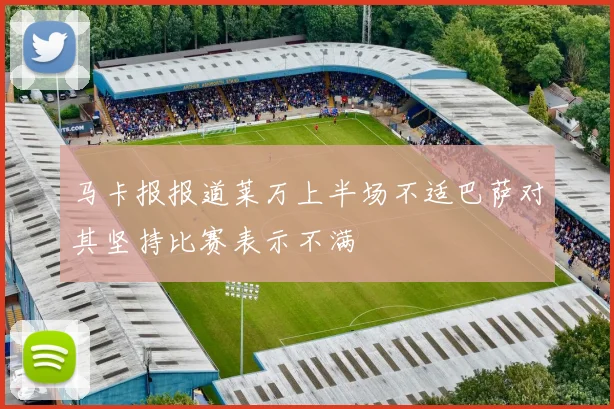 马卡报报道莱万上半场不适巴萨对其坚持比赛表示不满