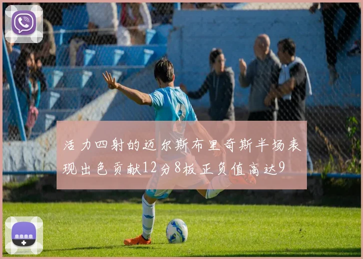 活力四射的迈尔斯布里奇斯半场表现出色贡献12分8板正负值高达9