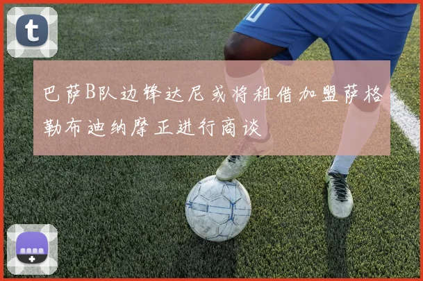 巴萨B队边锋达尼或将租借加盟萨格勒布迪纳摩正进行商谈