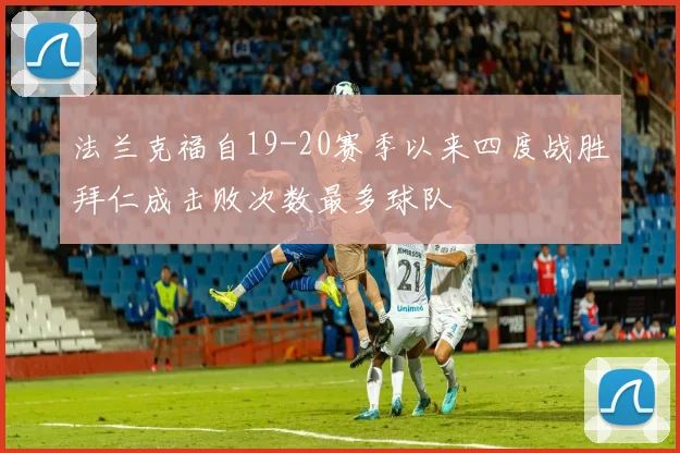 法兰克福自19-20赛季以来四度战胜拜仁成击败次数最多球队