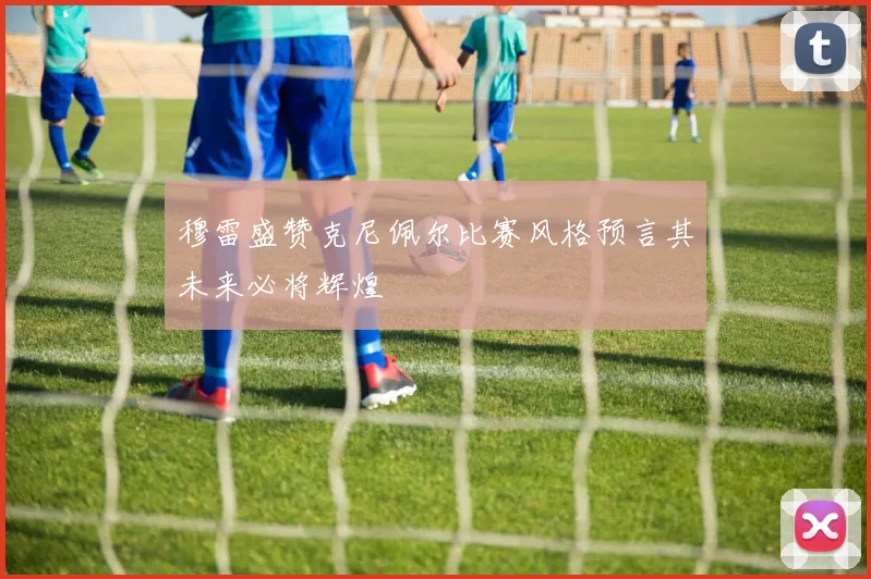 穆雷盛赞克尼佩尔比赛风格预言其未来必将辉煌