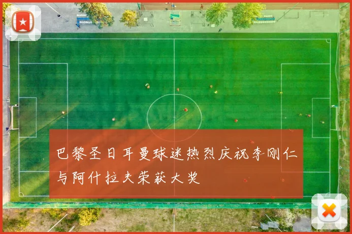 巴黎圣日耳曼球迷热烈庆祝李刚仁与阿什拉夫荣获大奖