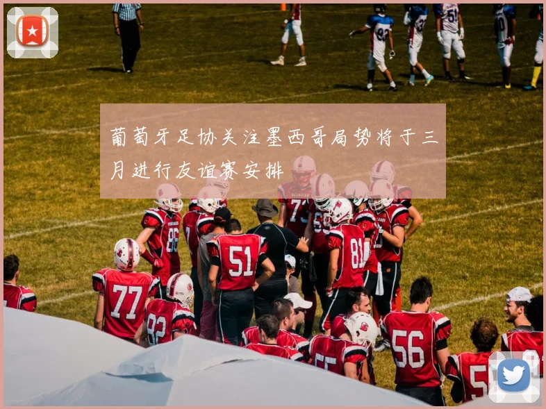 葡萄牙足协关注墨西哥局势将于三月进行友谊赛安排