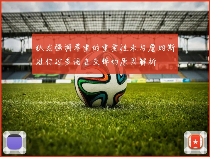 狄龙强调尊重的重要性未与詹姆斯进行过多语言交锋的原因解析