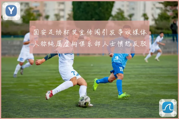 国安足协杯奖金传闻引发争议媒体人称纯属虚构俱乐部人士愤怒反驳