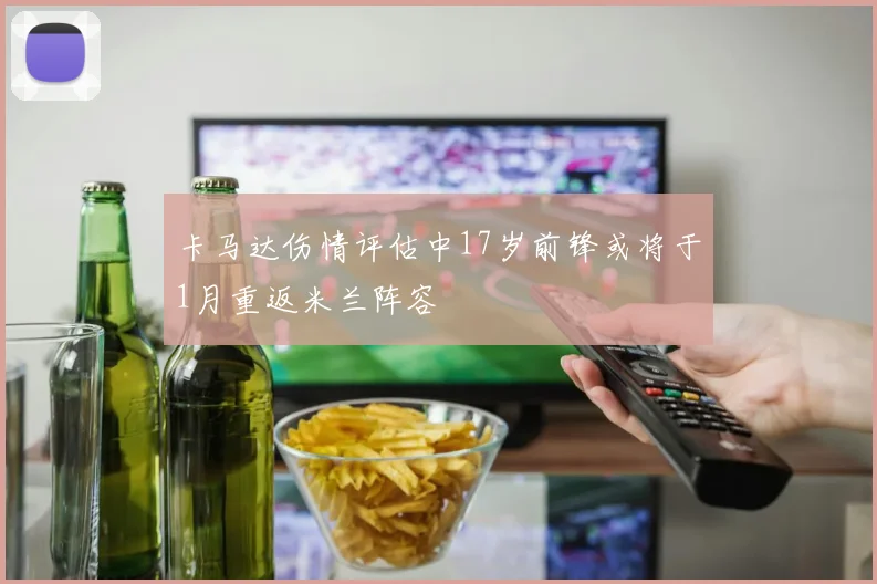 卡马达伤情评估中17岁前锋或将于1月重返米兰阵容