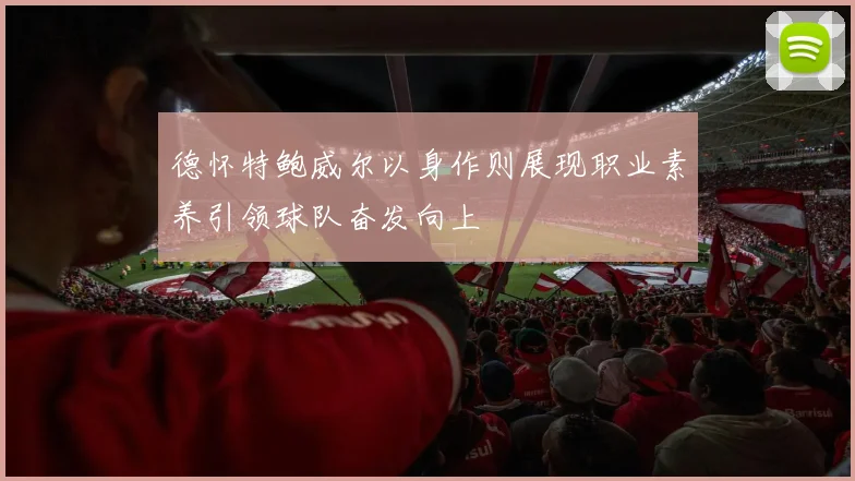 德怀特鲍威尔以身作则展现职业素养引领球队奋发向上