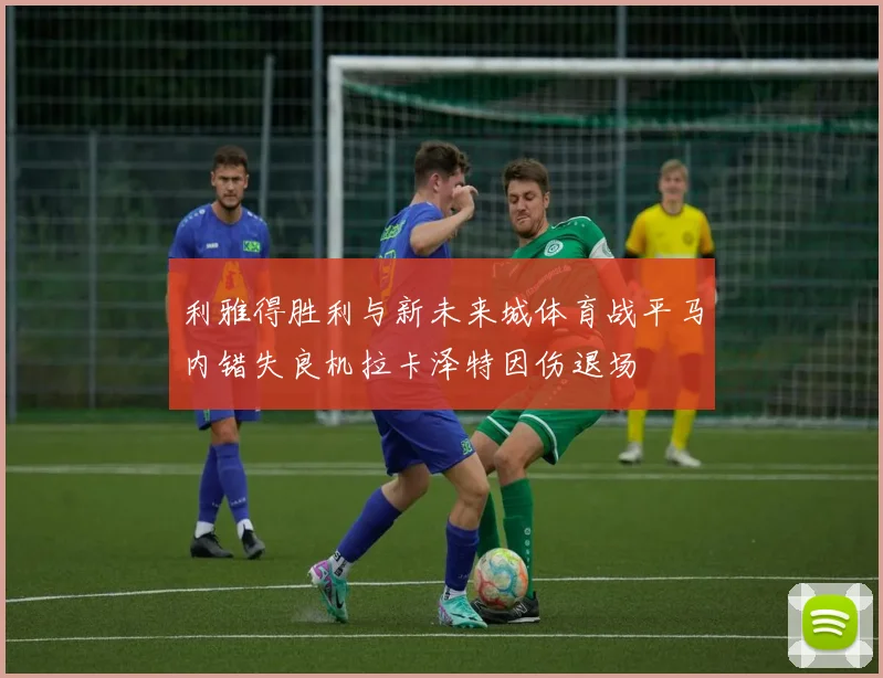 利雅得胜利与新未来城体育战平马内错失良机拉卡泽特因伤退场