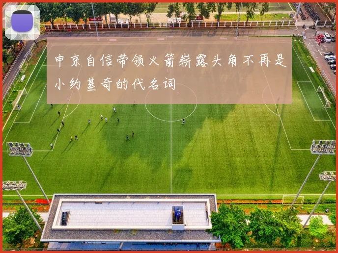 申京自信带领火箭崭露头角不再是小约基奇的代名词