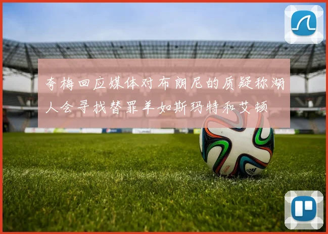 夸梅回应媒体对布朗尼的质疑称湖人会寻找替罪羊如斯玛特和艾顿